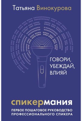 Спикермания. Говори, убеждай, влияй. Первое пошаговое руководство профессионального спикера
