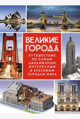 Великие города. Путешествие по самым динамичным, интересным и красивым городам мира