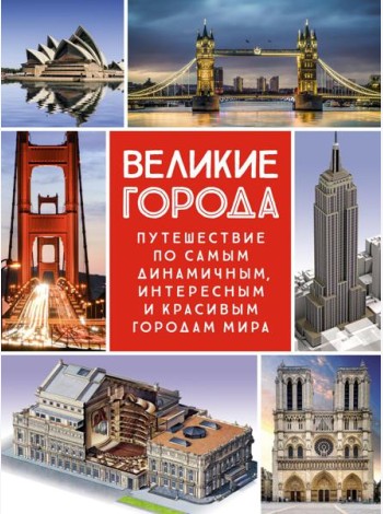 Великие города. Путешествие по самым динамичным, интересным и красивым городам мира