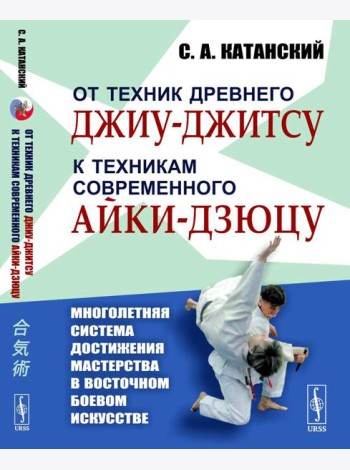 От техник древнего джиу-джитсу к техникам современного айки-дзюцу. (Многолетняя система достижения мастерства в восточном боевом искусстве)