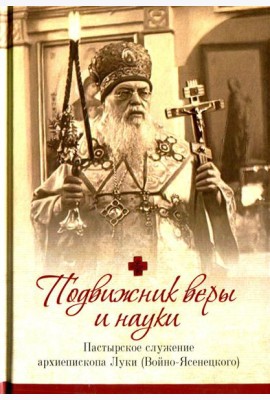 Подвижник веры и науки. Пастырское служение архиепископа Луки (Войно-Ясенецкого)