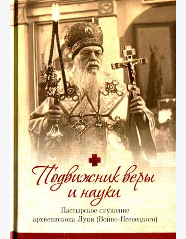 Подвижник веры и науки. Пастырское служение архиепископа Луки (Войно-Ясенецкого)