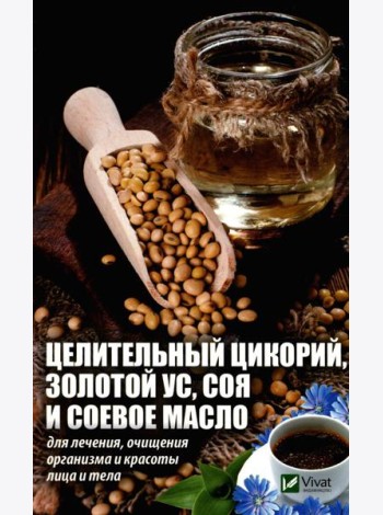 Целительный цикорий, золотой ус, соя и соевое масло для лечения, очищения организма и красоты лица и тела