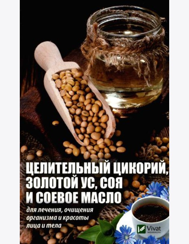 Целительный цикорий, золотой ус, соя и соевое масло для лечения, очищения организма и красоты лица и тела