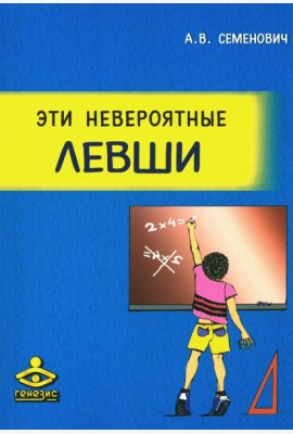 Эти невероятные левши: Практическое пособие для психологов и родителей. 8-е изд., испр.и доп
