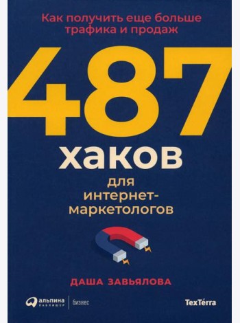 487 хаков для интернет-маркетологов: Как получить еще больше трафика и продаж