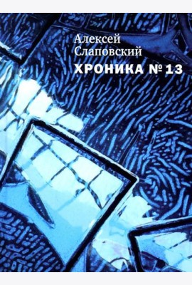 Хроника №13: рассказы, сценарий, пьесы, эссе, хроника общих и личных событий