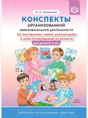 Конспекты организованной образовательной деятельности по рисованию, лепке, аппликации и конструированию из бумаги. Для детей 6-7 лет