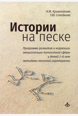 Истории на песке. Программа развития и коррекции эмоционально-личностной сферы у детей от 2 до 8 лет методами песочной игротерапии