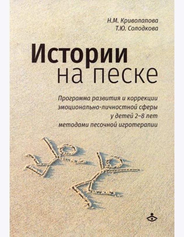 Истории на песке. Программа развития и коррекции эмоционально-личностной сферы у детей от 2 до 8 лет методами песочной игротерапии