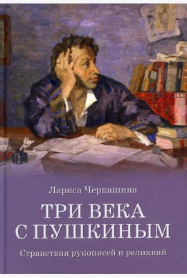 Три века с Пушкиным. Странствия рукописей и реликвий