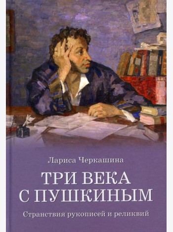 Три века с Пушкиным. Странствия рукописей и реликвий