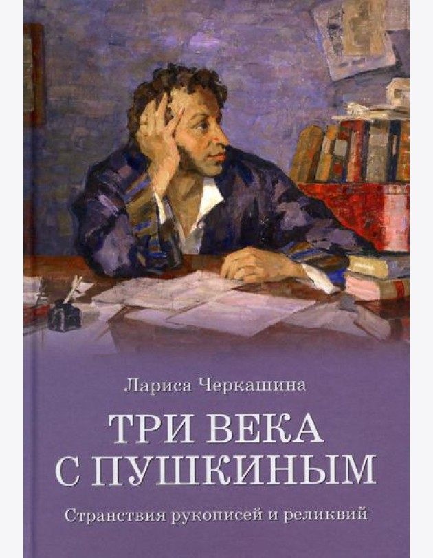 Три века с Пушкиным. Странствия рукописей и реликвий