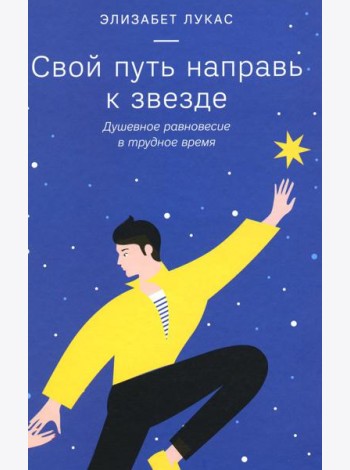 Свой путь направь к звезде. Душевное равновесие в трудное время