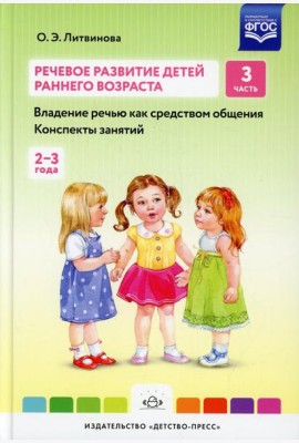 Речевое развитие детей раннего возраста (2-3 года). Владение речью как средством общения. Конспекты занятий. Ч. 3