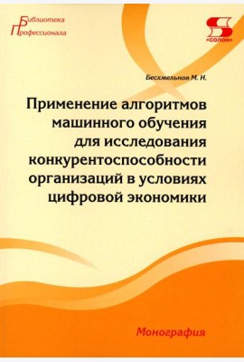 Применение алгоритмов машинного обучения для исследования конкурентоспособности организаций в условиях цифровой экономики: монография