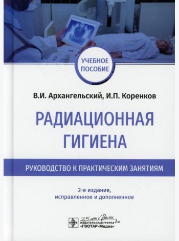 Радиационная гигиена. Руководство к практическим занятиям: Учебное пособие. 2-е изд., испр. и доп