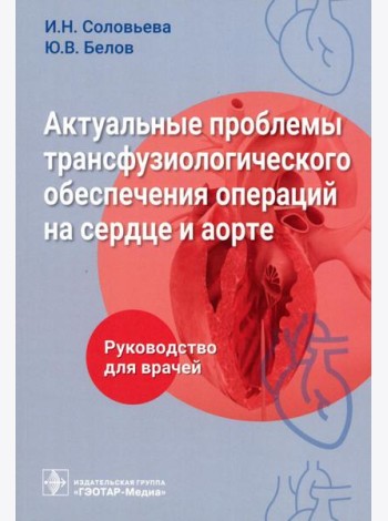 Актуальные проблемы трансфузиологического обеспечения операций на сердце и аорте : руководство для врачей