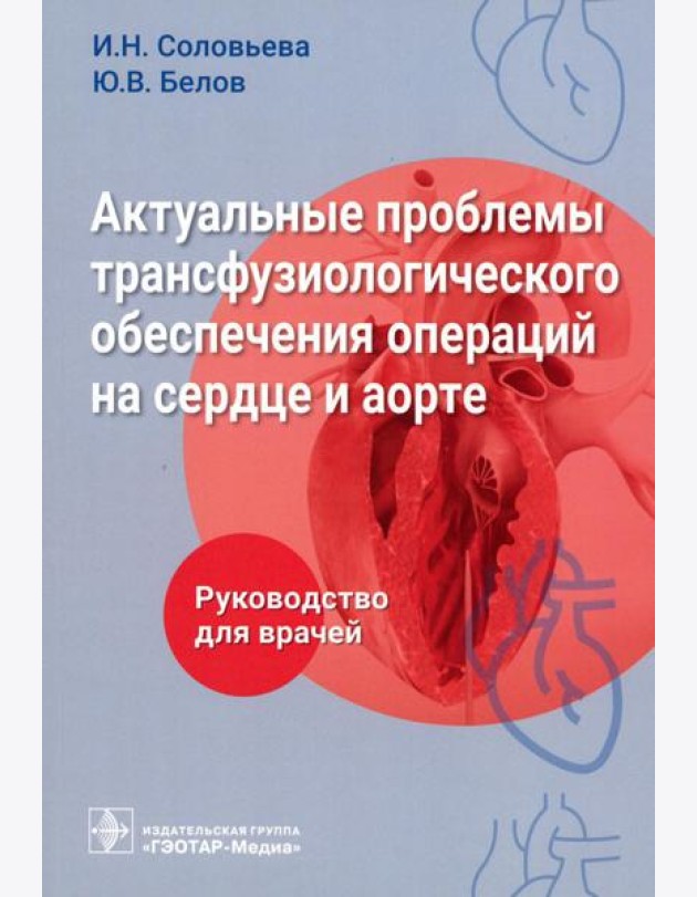 Актуальные проблемы трансфузиологического обеспечения операций на сердце и аорте : руководство для врачей