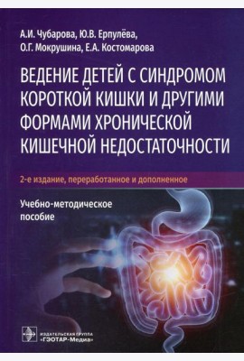 Ведение детей с синдромом короткой кишки и другими формами хронической кишечной недостаточности: Учебно-методическое пособие. 2-е изд., перераб.и доп