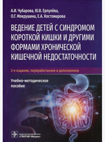 Ведение детей с синдромом короткой кишки и другими формами хронической кишечной недостаточности: Учебно-методическое пособие. 2-е изд., перераб.и доп