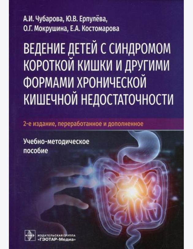 Ведение детей с синдромом короткой кишки и другими формами хронической кишечной недостаточности: Учебно-методическое пособие. 2-е изд., перераб.и доп