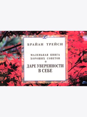 Маленькая книга хороших советов о даре уверенности в себе