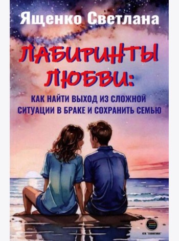 Лабиринты любви: как найти выход из сложных ситуаций в браке и сохранить семью