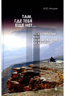 Там, где тебя еще нет… Психотерапия как освобождение от иллюзий. 5-е изд