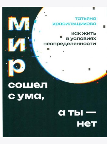 Мир сошел с ума, а ты - нет. Как жить в условиях неопределенности