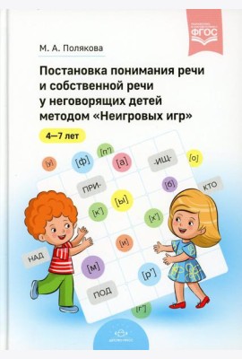 Постановка понимания речи и собственной речи у неговорящих детей методом «Неигровых игр». 4-7 лет. ФГОС