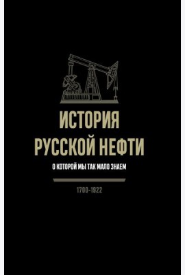 История русской нефти, о которой мы так мало знаем, 1700-1922. 2-е изд., испр