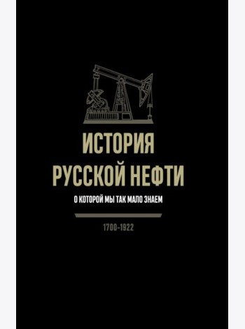История русской нефти, о которой мы так мало знаем, 1700-1922. 2-е изд., испр