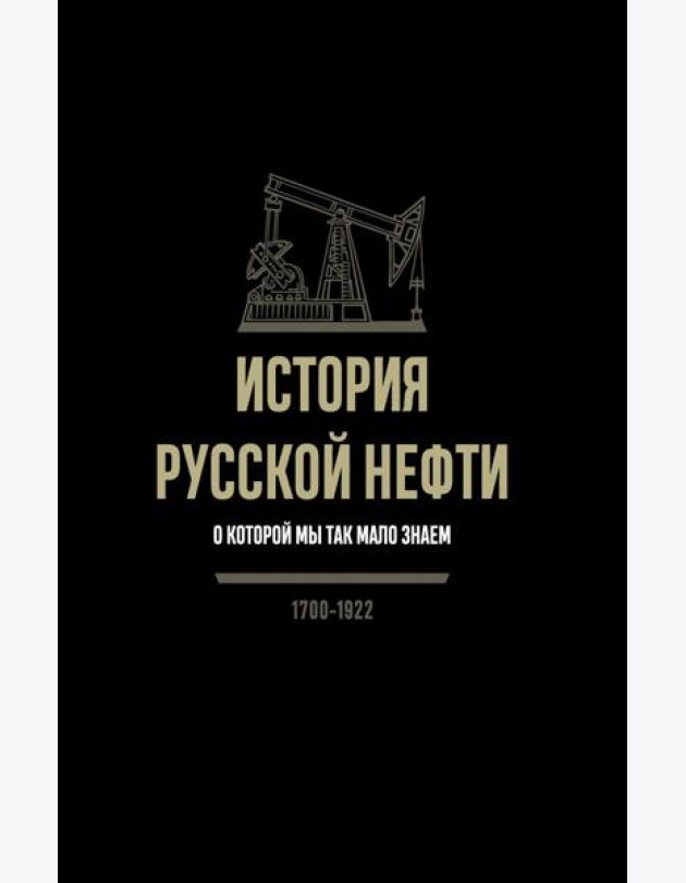История русской нефти, о которой мы так мало знаем, 1700-1922. 2-е изд., испр