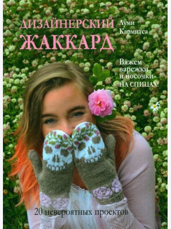 Дизайнерский жаккард. Вяжем варежки и носочки на спицах!: 20 невероятных проектов