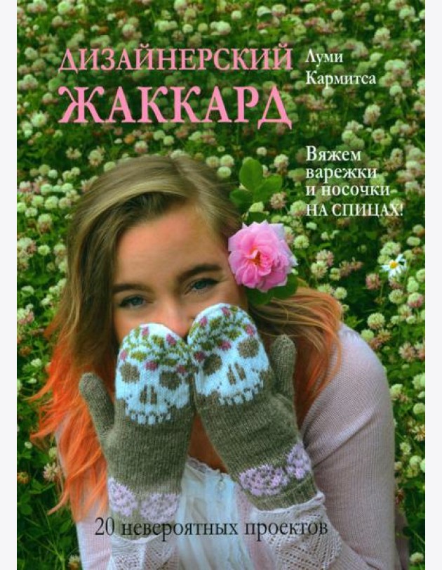 Дизайнерский жаккард. Вяжем варежки и носочки на спицах!: 20 невероятных проектов