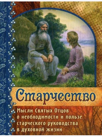 Старчество. Мысли Святых Отцов о необходимости и пользе старческого руководства в духовной жизни