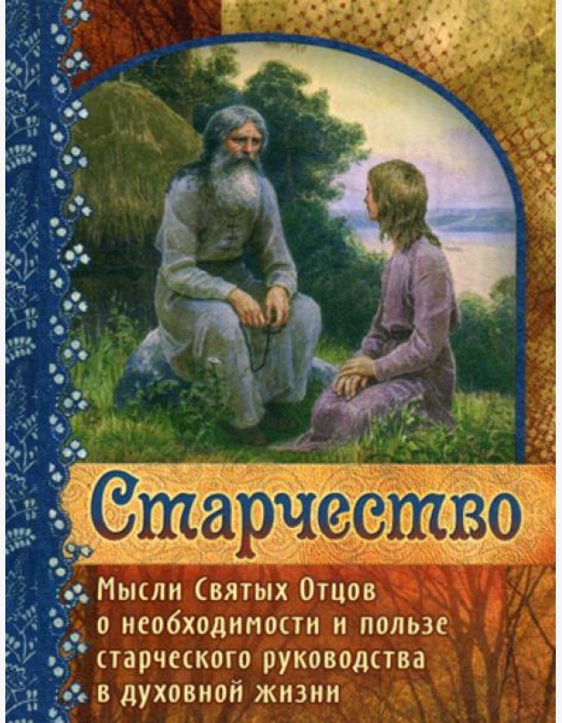 Старчество. Мысли Святых Отцов о необходимости и пользе старческого руководства в духовной жизни