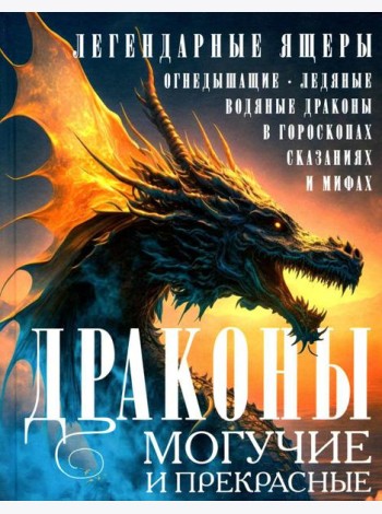 Драконы могучие и прекрасные. Легендарные ящеры. Огнедышащие, ледяные, водяные драконы в гороскопах, сказаниях и мифах