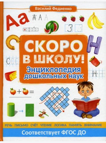 Скоро в школу! Энциклопедия дошкольных наук