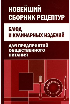 Новейший сборник рецептур блюд и кулинарных изделий для предприятий общественного питания