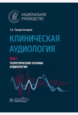 Клиническая аудиология: национальное руководство: В 3 т.: Т. 1: Теоретические основы аудиологии