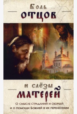Боль отцов и слезы матерей. О смысле страданий и скорбей и о помощи Божией в их перенесений