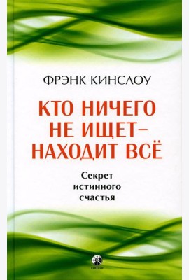 Кто ничего не ищет - находит все: Секрет истинного счастья