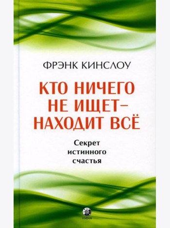 Кто ничего не ищет - находит все: Секрет истинного счастья