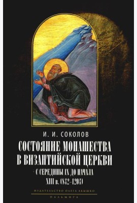 Состояние монашества в Византийской Церкви с середины IX до начала XIII века (842–1204). Опыт церковно-исторического исследования. 2-е изд