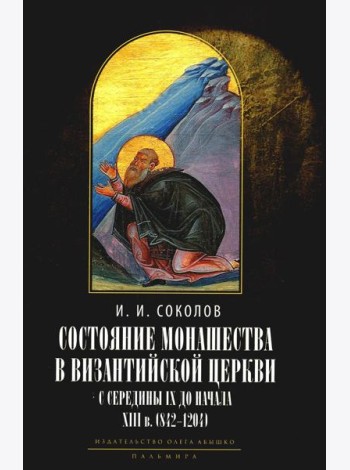 Состояние монашества в Византийской Церкви с середины IX до начала XIII века (842–1204). Опыт церковно-исторического исследования. 2-е изд