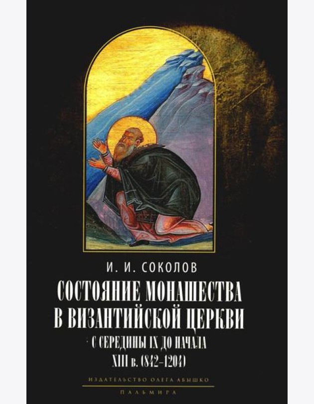 Состояние монашества в Византийской Церкви с середины IX до начала XIII века (842–1204). Опыт церковно-исторического исследования. 2-е изд
