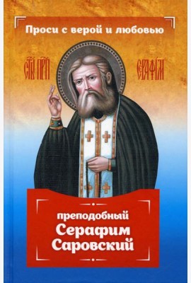 Проси с верой и любовью: преподобный Серафим Саровский