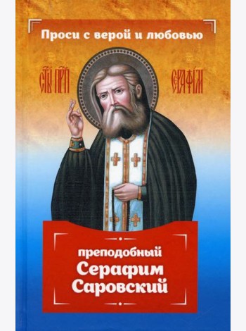 Проси с верой и любовью: преподобный Серафим Саровский